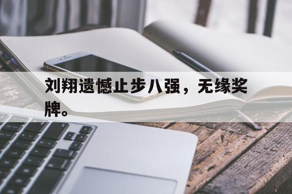 乐鱼-刘翔遗憾止步八强，无缘奖牌。