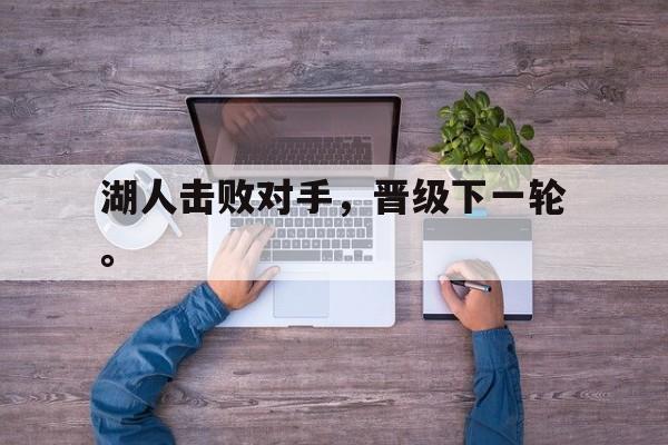 乐鱼-湖人击败对手，晋级下一轮。