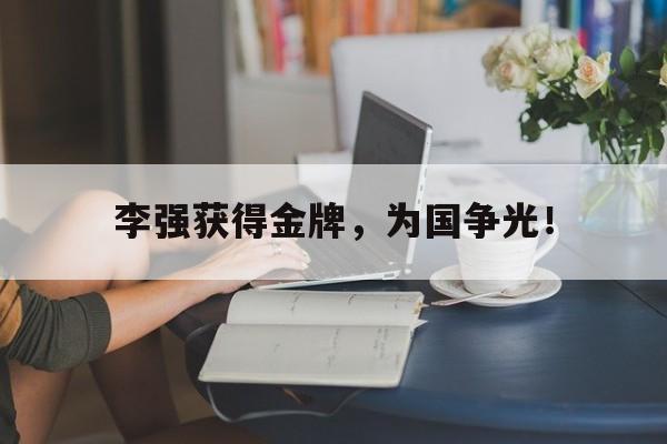 乐鱼-李强获得金牌，为国争光！