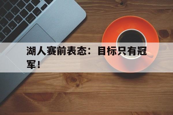 Leyu-湖人赛前表态：目标只有冠军！