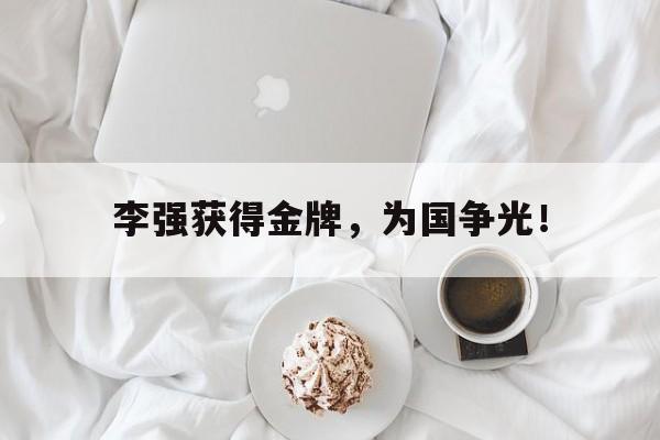乐鱼-李强获得金牌，为国争光！