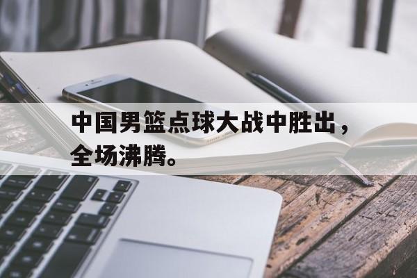 Leyu-中国男篮点球大战中胜出，全场沸腾。