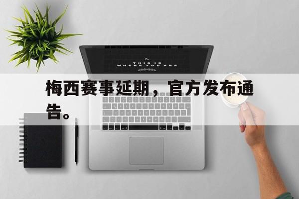 乐鱼官网-梅西赛事延期，官方发布通告。