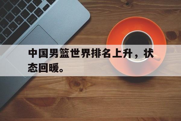 乐鱼app-中国男篮世界排名上升，状态回暖。