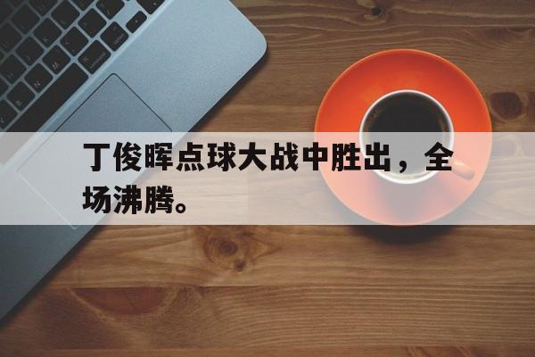 Leyu-丁俊晖点球大战中胜出，全场沸腾。