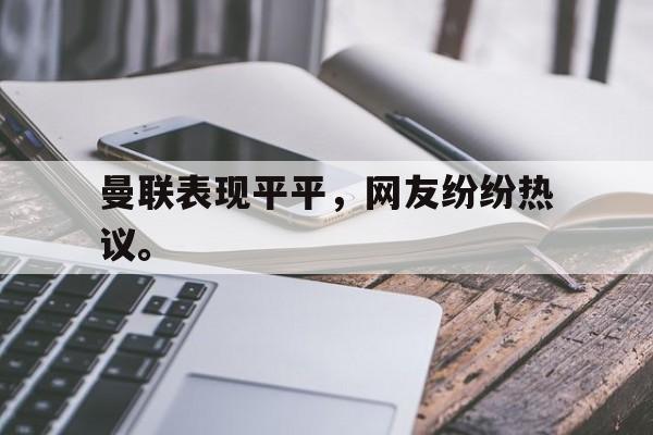 Leyu-曼联表现平平，网友纷纷热议。