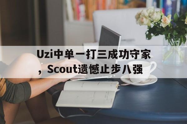 乐鱼官网-Uzi中单一打三成功守家，Scout遗憾止步八强