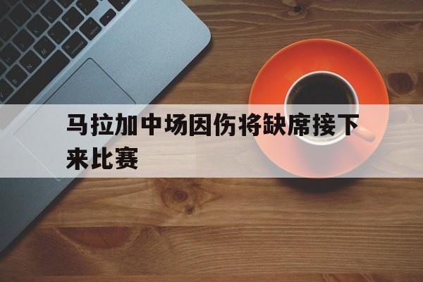 乐鱼官网-马拉加中场因伤将缺席接下来比赛