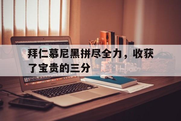 乐鱼-拜仁慕尼黑拼尽全力，收获了宝贵的三分