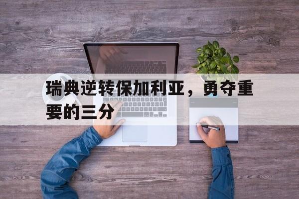 Leyu-瑞典逆转保加利亚，勇夺重要的三分