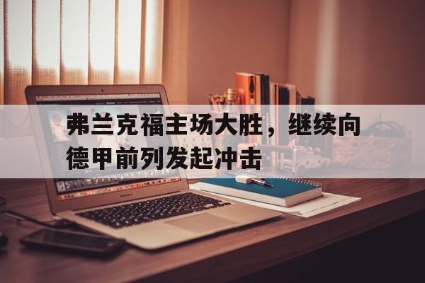 乐鱼-弗兰克福主场大胜，继续向德甲前列发起冲击