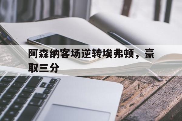 Leyu-阿森纳客场逆转埃弗顿，豪取三分