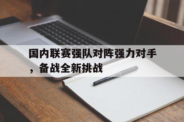 乐鱼官网-国内联赛强队对阵强力对手，备战全新挑战