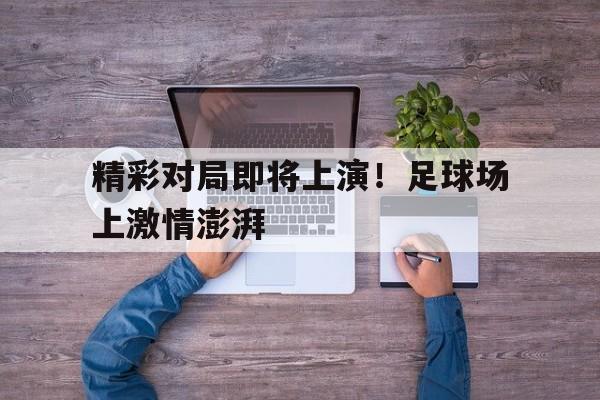 乐鱼-精彩对局即将上演！足球场上激情澎湃