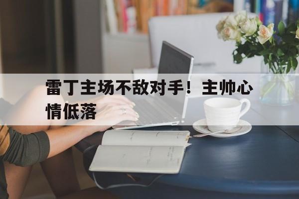乐鱼官网-雷丁主场不敌对手！主帅心情低落